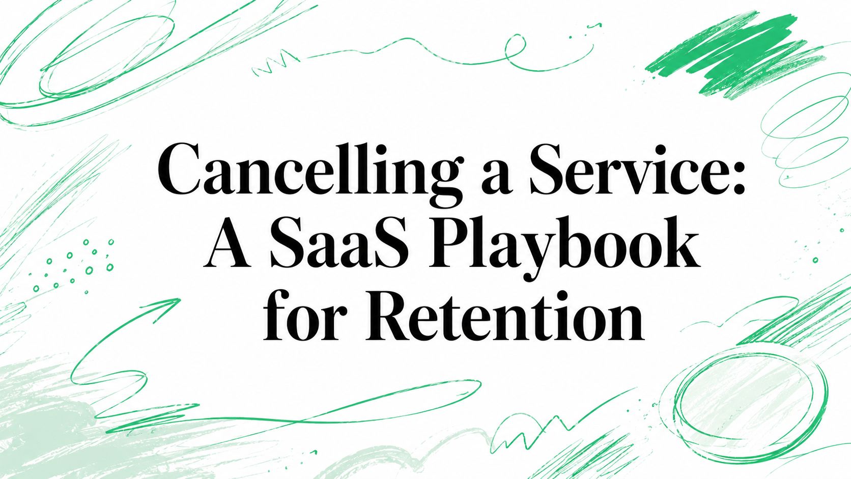 Cancelling a Service: A SaaS Playbook for Retention